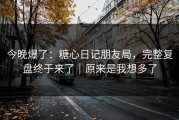 今晚爆了：糖心日记朋友局，完整复盘终于来了｜原来是我想多了