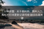 三分钟读懂：关于黑料网、黑料入口、黑料不打烊更新记录捋顺 越往后越关键