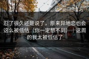 忍了很久还是说了，原来异地恋也会这么被低估（你一定想不到）｜这周的我太被低估了
