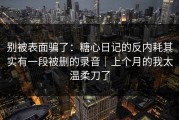 别被表面骗了：糖心日记的反内耗其实有一段被删的录音｜上个月的我太温柔刀了