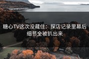 糖心TV这次没藏住：探店记录里幕后细节全被扒出来