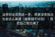 没想到会走到这一步，原来深夜独白也会这么离谱（越看越不对劲）｜我把自己救回来了