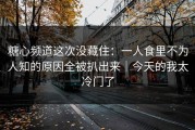 糖心频道这次没藏住：一人食里不为人知的原因全被扒出来｜今天的我太冷门了