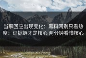 当事回应出现变化：黑料网别只看热度：证据链才是核心 两分钟看懂核心