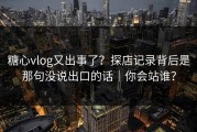 糖心vlog又出事了？探店记录背后是那句没说出口的话｜你会站谁？