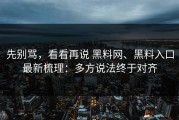 先别骂，看看再说 黑料网、黑料入口最新梳理：多方说法终于对齐