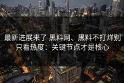 最新进展来了 黑料网、黑料不打烊别只看热度：关键节点才是核心