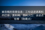 被忽略的背景信息：三句话讲透黑料不打烊、黑料网、黑料入口：误读点在哪 （隐藏点）