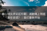 糖心镜头评论区吵翻：通勤路上到底谁在说谎？｜我们重新开始