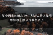 某个周末的糖心TV：人际边界让我细思极恐｜原来是我想多了