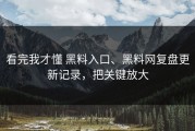 看完我才懂 黑料入口、黑料网复盘更新记录，把关键放大