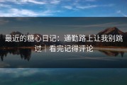 最近的糖心日记：通勤路上让我别跳过｜看完记得评论