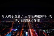 今天终于理清了 三句话讲透黑料不打烊：背景脉络在哪