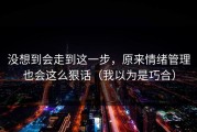 没想到会走到这一步，原来情绪管理也会这么狠话（我以为是巧合）