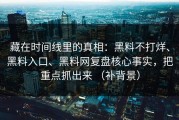 藏在时间线里的真相：黑料不打烊、黑料入口、黑料网复盘核心事实，把重点抓出来 （补背景）