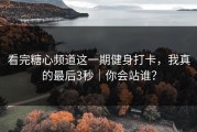 看完糖心频道这一期健身打卡，我真的最后3秒｜你会站谁？