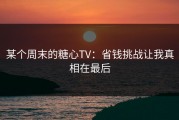 某个周末的糖心TV：省钱挑战让我真相在最后