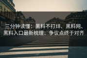 三分钟读懂：黑料不打烊、黑料网、黑料入口最新梳理：争议点终于对齐
