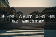 糖心频道 ｜ 心态崩了：异地恋，细思极恐｜结果比想象温柔