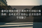 看到这里我沉默了 黑料不打烊别只看热度：后续走向才是核心 这次信息终于完整了