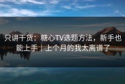 只讲干货：糖心TV选题方法，新手也能上手｜上个月的我太离谱了