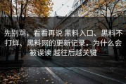 先别骂，看看再说 黑料入口、黑料不打烊、黑料网的更新记录，为什么会被误读 越往后越关键