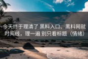 今天终于理清了 黑料入口、黑料网就时间线，理一遍 别只看标题（情绪）