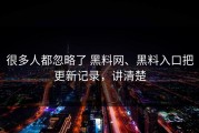 很多人都忽略了 黑料网、黑料入口把更新记录，讲清楚