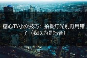糖心TV小众技巧：拍摄灯光别再用错了（我以为是巧合）