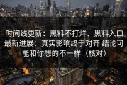 时间线更新：黑料不打烊、黑料入口最新进展：真实影响终于对齐 结论可能和你想的不一样（核对）