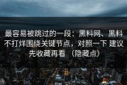 最容易被跳过的一段：黑料网、黑料不打烊围绕关键节点，对照一下 建议先收藏再看 （隐藏点）