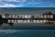 糖心频道这次没藏住：反内耗里完整复盘全被扒出来｜你会站谁？