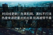 时间线更新：在黑料网、黑料不打烊热度来源把重点抓出来 别再被带节奏了