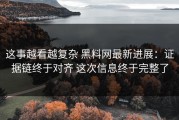这事越看越复杂 黑料网最新进展：证据链终于对齐 这次信息终于完整了