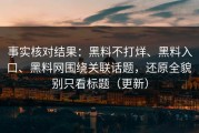 事实核对结果：黑料不打烊、黑料入口、黑料网围绕关联话题，还原全貌 别只看标题（更新）