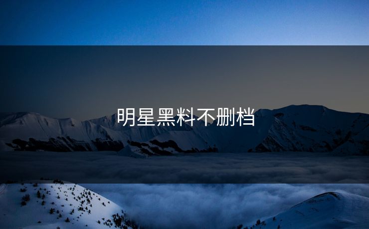 明星黑料不删档