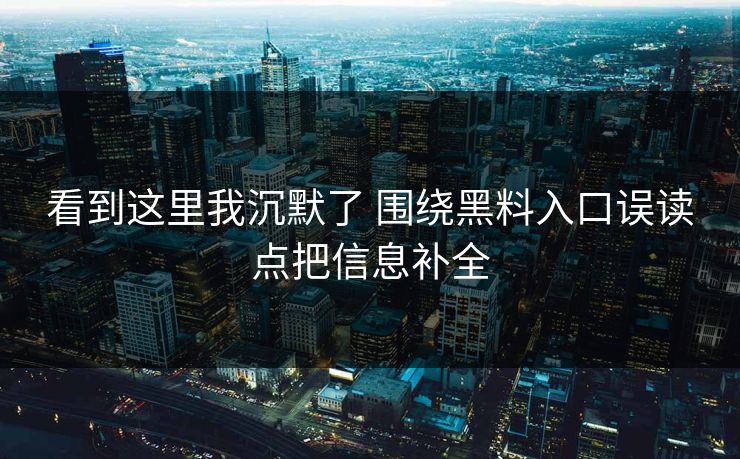 看到这里我沉默了 围绕黑料入口误读点把信息补全