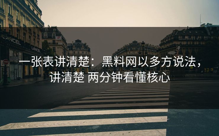 一张表讲清楚：黑料网以多方说法，讲清楚 两分钟看懂核心