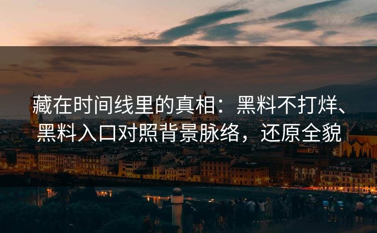 藏在时间线里的真相：黑料不打烊、黑料入口对照背景脉络，还原全貌