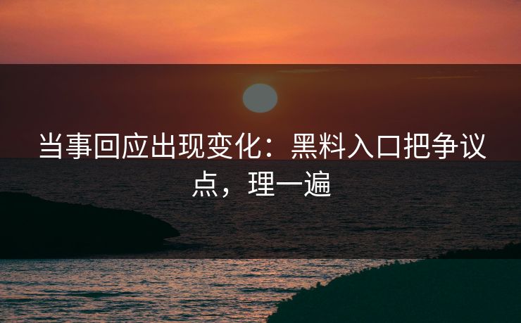 当事回应出现变化：黑料入口把争议点，理一遍