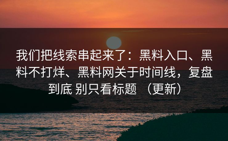 我们把线索串起来了：黑料入口、黑料不打烊、黑料网关于时间线，复盘到底 别只看标题 （更新）