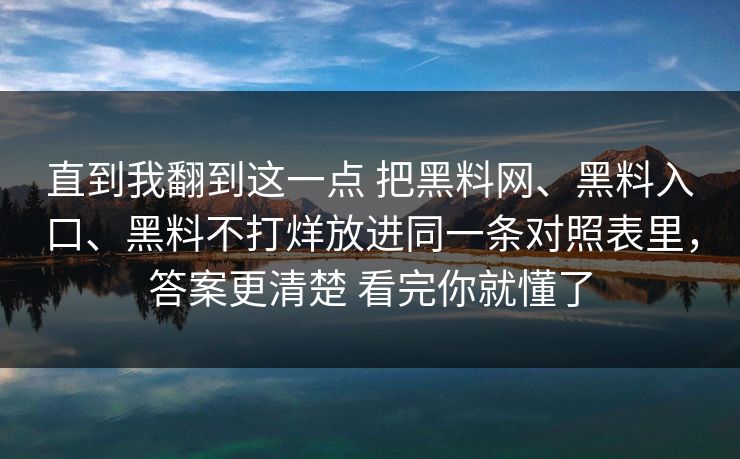 直到我翻到这一点 把黑料网、黑料入口、黑料不打烊放进同一条对照表里，答案更清楚 看完你就懂了