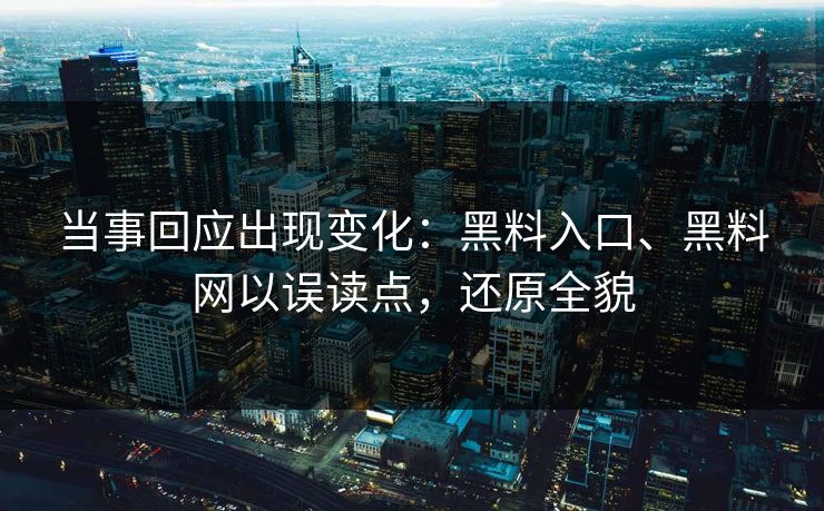 当事回应出现变化：黑料入口、黑料网以误读点，还原全貌