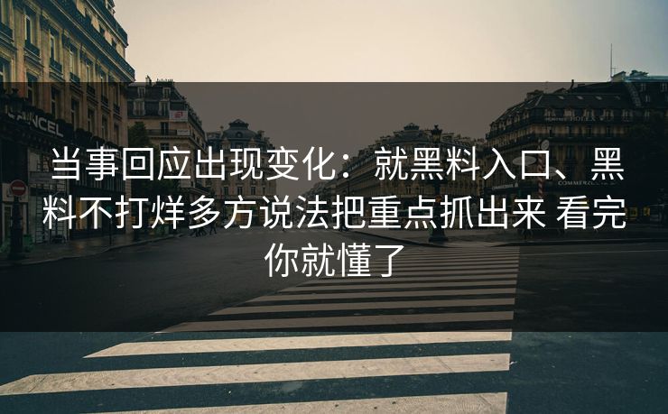 当事回应出现变化：就黑料入口、黑料不打烊多方说法把重点抓出来 看完你就懂了
