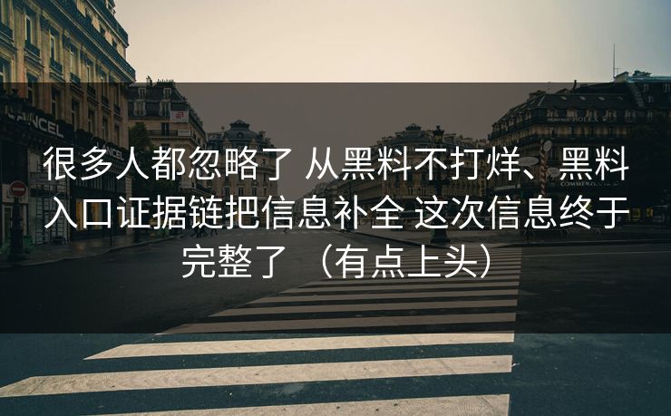很多人都忽略了 从黑料不打烊、黑料入口证据链把信息补全 这次信息终于完整了 （有点上头）
