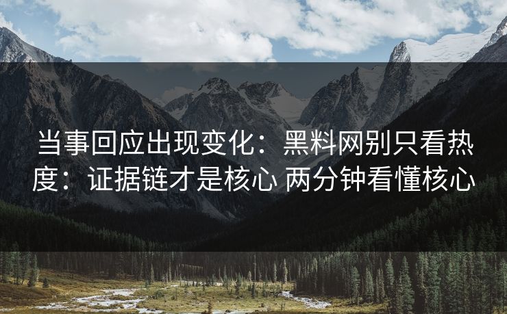 当事回应出现变化：黑料网别只看热度：证据链才是核心 两分钟看懂核心