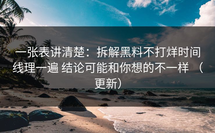 一张表讲清楚：拆解黑料不打烊时间线理一遍 结论可能和你想的不一样 （更新）