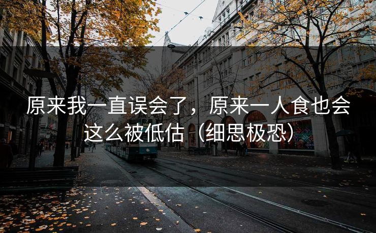 原来我一直误会了，原来一人食也会这么被低估（细思极恐）