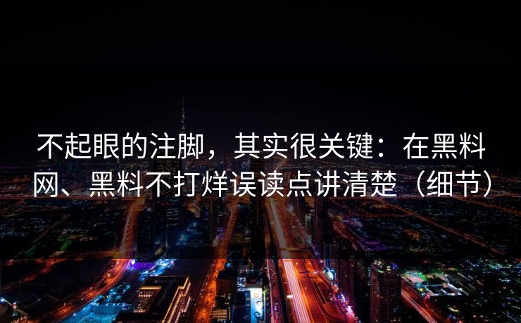 不起眼的注脚，其实很关键：在黑料网、黑料不打烊误读点讲清楚（细节）