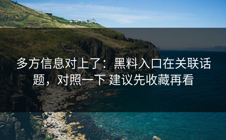 多方信息对上了：黑料入口在关联话题，对照一下 建议先收藏再看